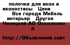 полочки для икон и иконостасы › Цена ­ 100--100 - Все города Мебель, интерьер » Другое   . Ненецкий АО,Осколково д.